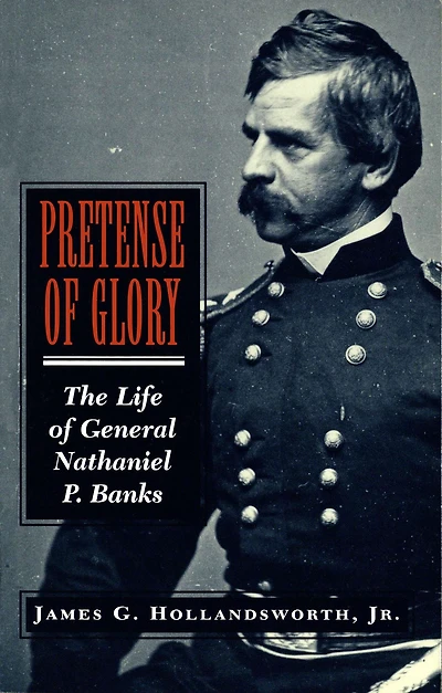 Pretense Of Glory: The Life of General Nathaniel P. Banks