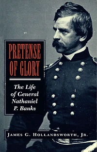 Pretense Of Glory: The Life of General Nathaniel P. Banks