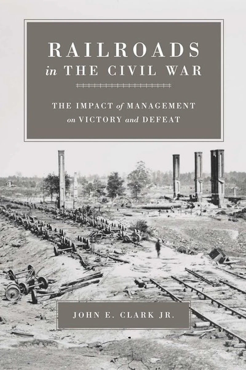 Railroads The Civil War: Impact of Management on Victory and Defeat