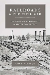 Railroads The Civil War: Impact of Management on Victory and Defeat