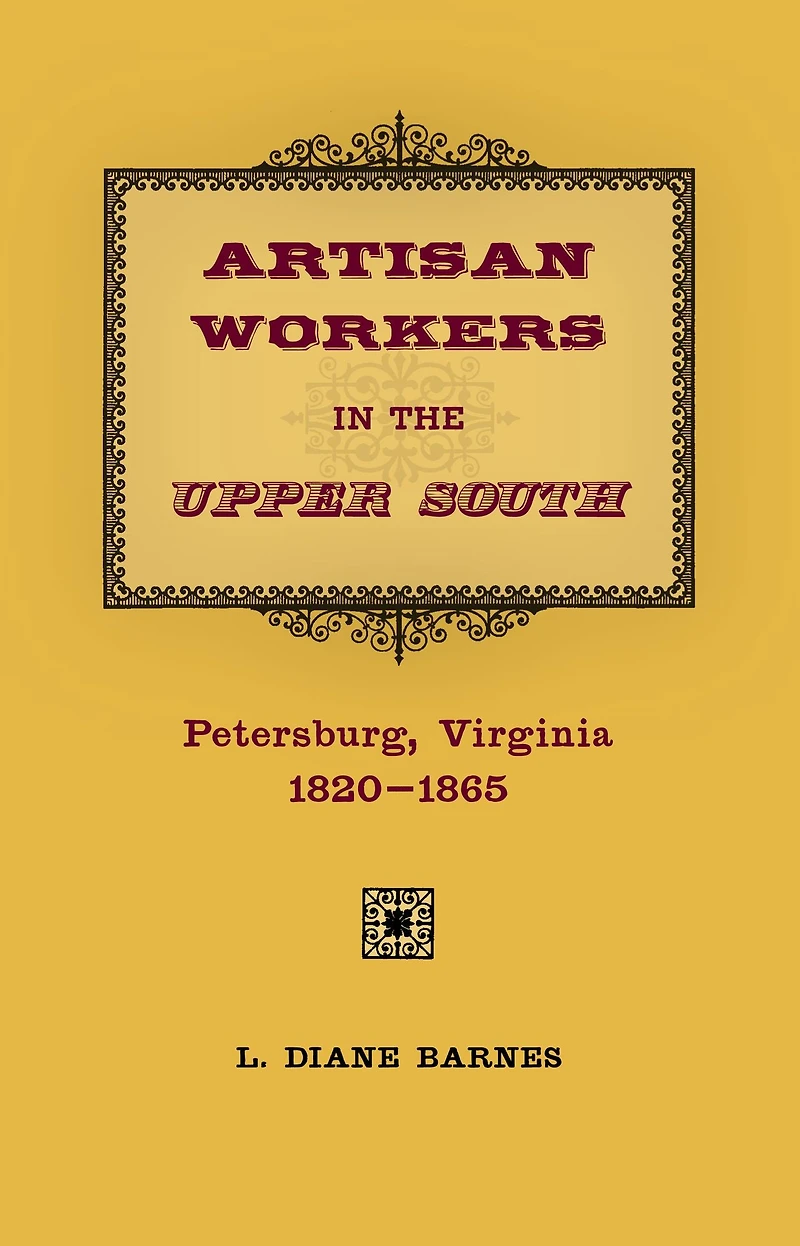 Artisan Workers in the Upper South: Petersburg, Virginia, 1820-1865
