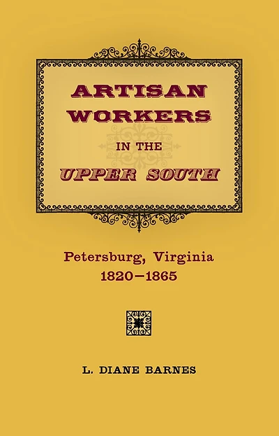 Artisan Workers in the Upper South: Petersburg, Virginia, 1820-1865