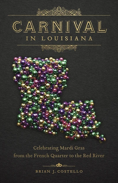 Carnival Louisiana: Celebrating Mardi Gras from the French Quarter to Red River