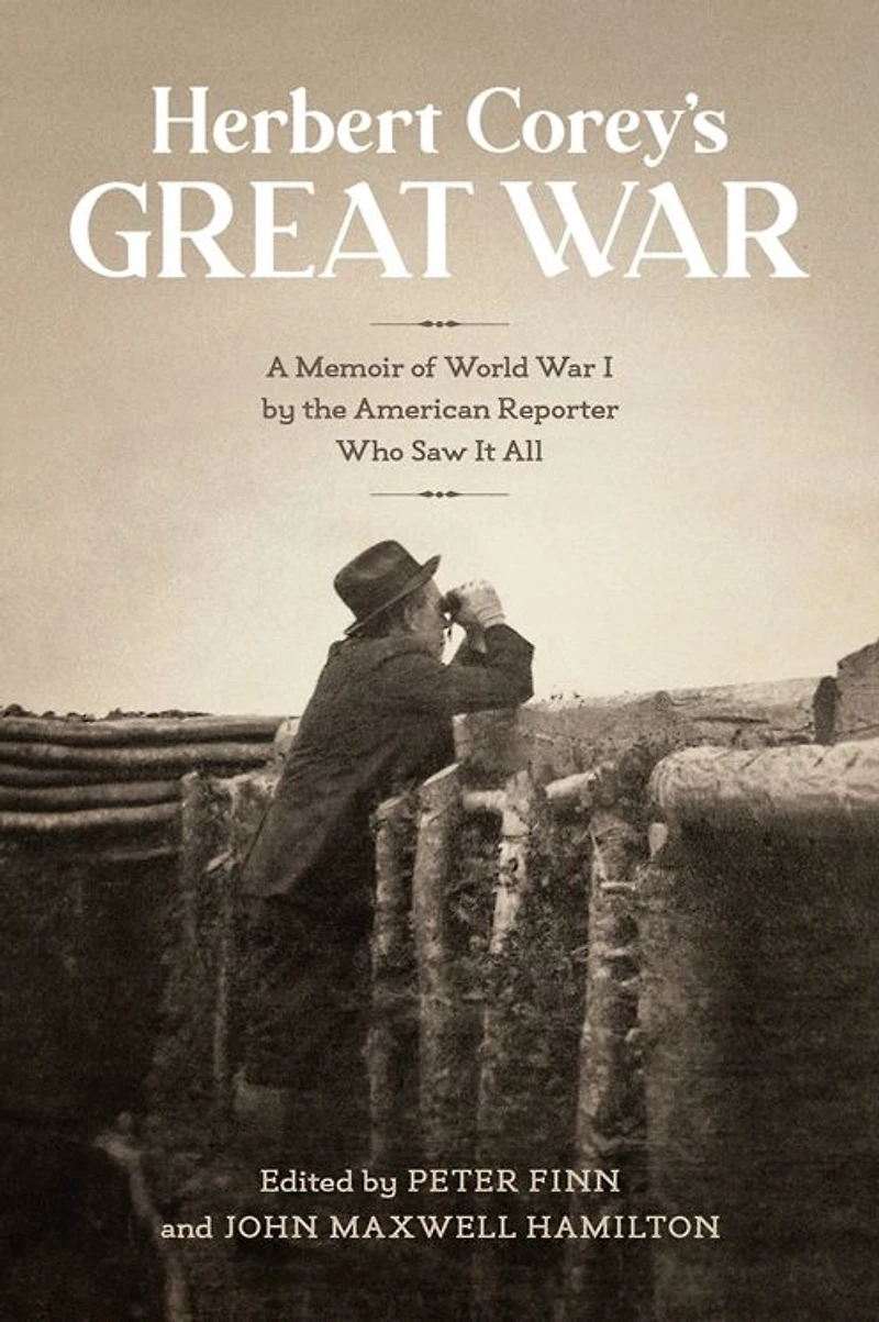 Herbert Corey's Great War: A Memoir of World War I by the American Reporter Who Saw It All