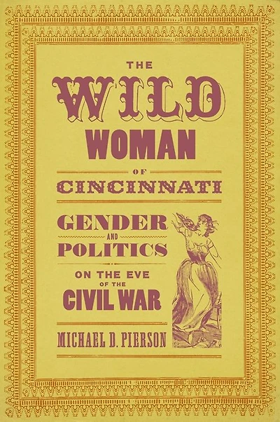 The Wild Woman of Cincinnati: Gender and Politics on the Eve of the Civil War