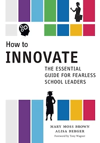 How to Innovate: The Essential Guide for Fearless School Leaders