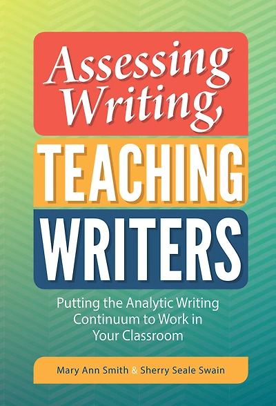 Assessing Writing, Teaching Writers: Putting the Analytic Writing Continuum to Work in Your Classroom