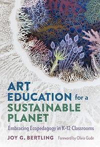 Art Education for a Sustainable Planet: Embracing Ecopedagogy in K-12 Classrooms