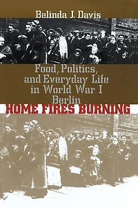Home Fires Burning: Food, Politics, and Everyday Life in World War I Berlin