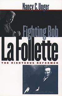 Fighting Bob La Follette: The Righteous Reformer