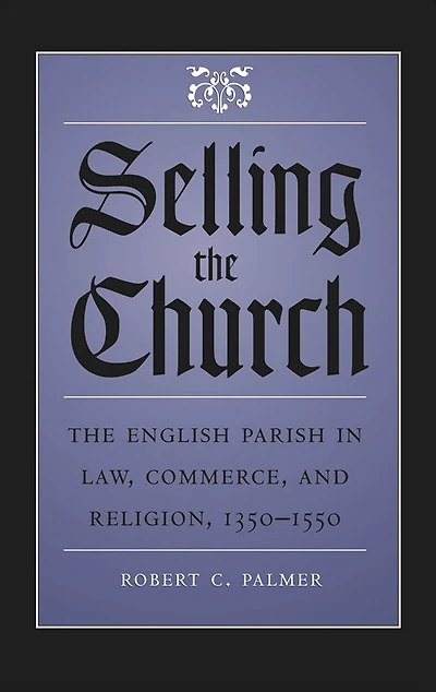 Selling The Church: English Parish Law, Commerce, and Religion, 1350-1550