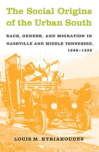 The Social Origins of the Urban South: Race, Gender, and Migration in Nashville and Middle Tennessee, 1890-1930