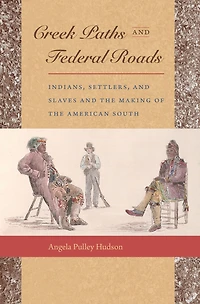 Creek Paths and Federal Roads: Indians, Settlers, Slaves the Making of American South