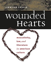 Wounded Hearts: Masculinity, Law, and Literature in American Culture