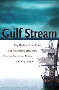 the Gulf Stream: Tiny Plankton, Giant Bluefin, and Amazing Story of Powerful River Atlantic