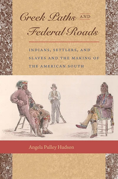 Creek Paths and Federal Roads: Indians, Settlers, Slaves the Making of American South