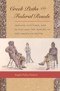 Creek Paths and Federal Roads: Indians, Settlers, Slaves the Making of American South