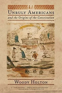 Unruly Americans and the Origins of Constitution