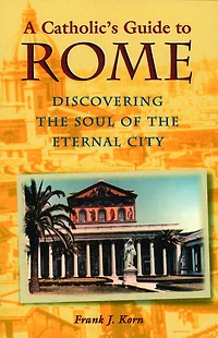 A Catholic's Guide to Rome: Discovering the Soul of Eternal City