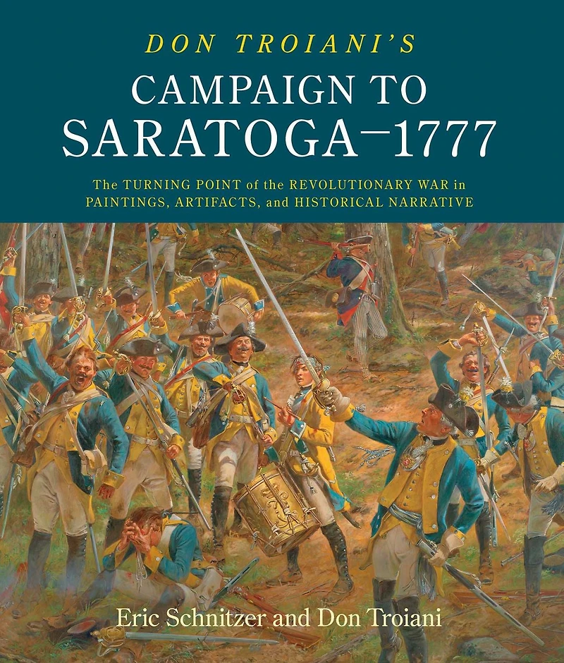 Don Troiani's Campaign to Saratoga-1777: the Turning Point of Revolutionary War Paintings, Artifacts, and Historical Narrative