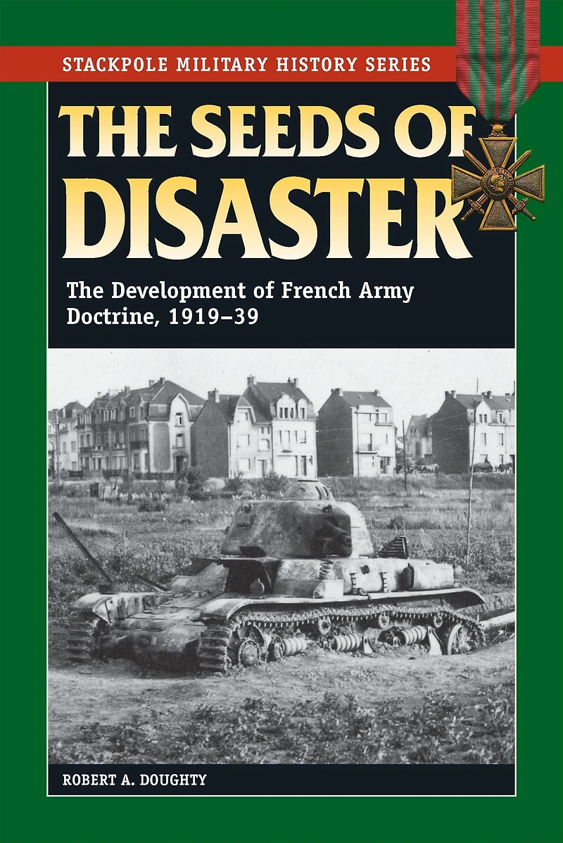The Seeds of Disaster: Development French Army Doctrine, 1919-39