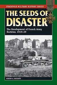 The Seeds of Disaster: Development French Army Doctrine, 1919-39
