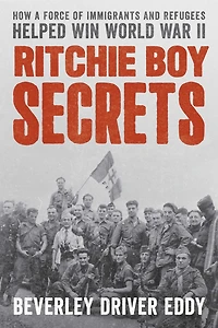 Ritchie Boy Secrets: How a Force of Immigrants and Refugees Helped Win World War II