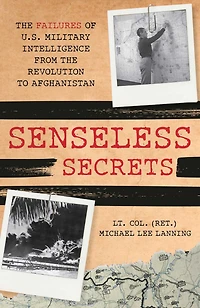 Senseless Secrets: the Failures of U.S. Military Intelligence from Revolution to Afghanistan