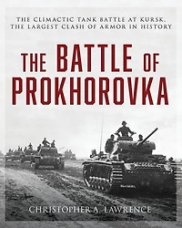 The Battle of Prokhorovka: The Tank Battle at Kursk, the Largest Clash of Armor in History