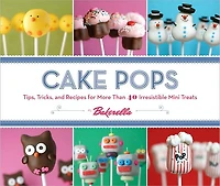 Cake Pops: Tips, Tricks, and Recipes for More Than 40 Irresistible Mini Treats