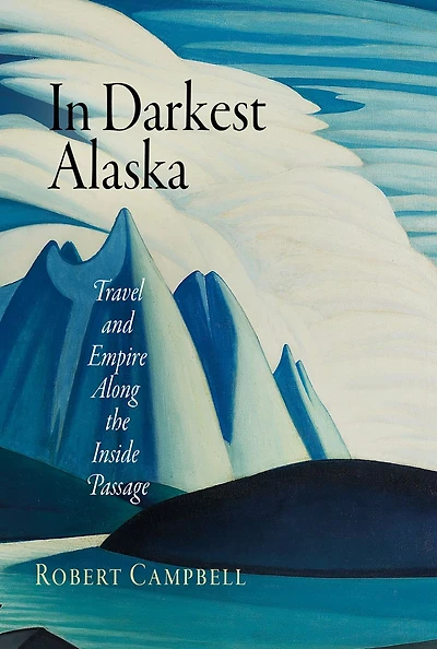 Darkest Alaska: Travel and Empire Along the Inside Passage