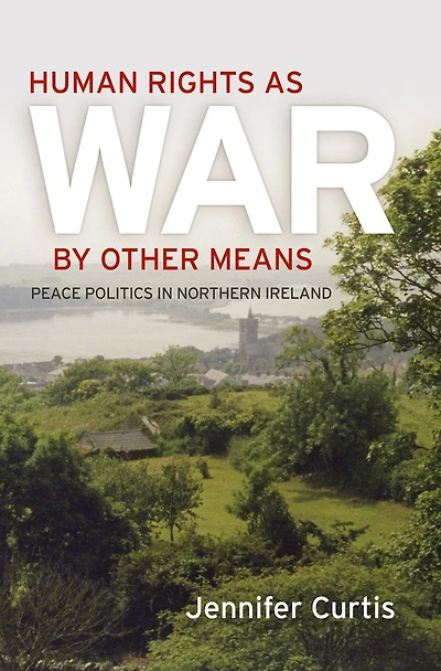 Human Rights as War by Other Means: Peace Politics Northern Ireland