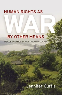 Human Rights as War by Other Means: Peace Politics Northern Ireland