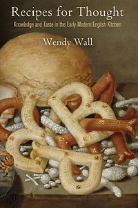 Recipes for Thought: Knowledge and Taste the Early Modern English Kitchen