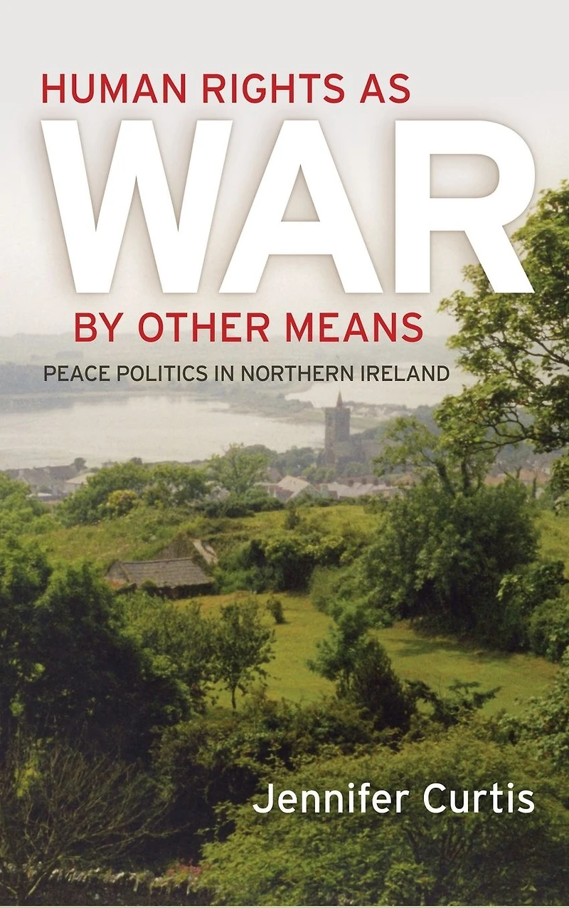 Human Rights as War by Other Means: Peace Politics Northern Ireland