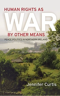 Human Rights as War by Other Means: Peace Politics Northern Ireland
