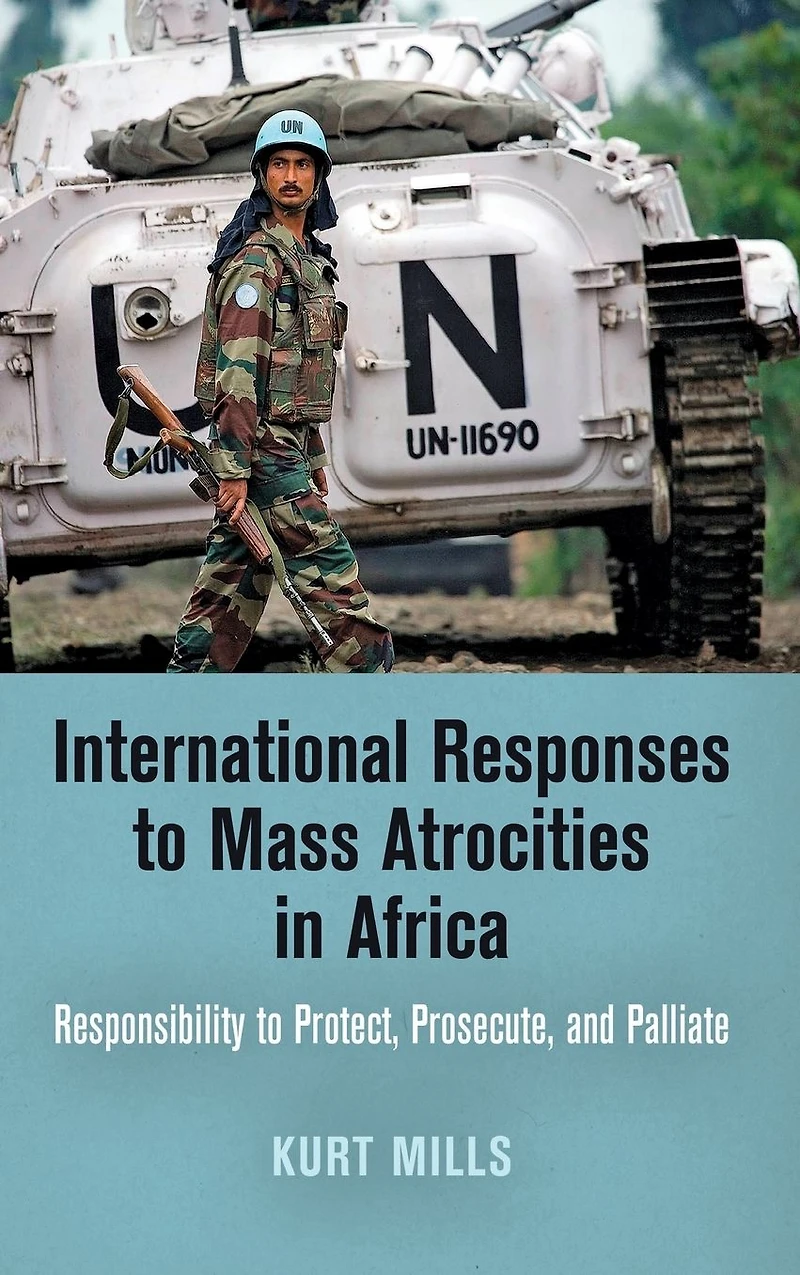 International Responses to Mass Atrocities Africa: Responsibility Protect, Prosecute, and Palliate