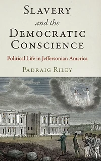 Slavery and the Democratic Conscience: Political Life Jeffersonian America