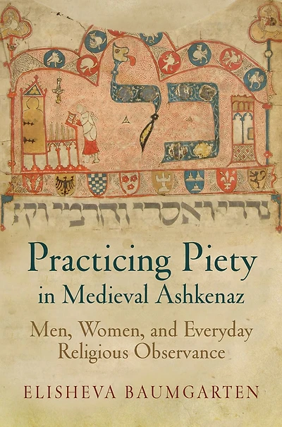 Practicing Piety Medieval Ashkenaz: Men, Women, and Everyday Religious Observance