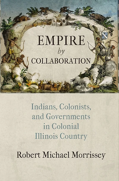 Empire by Collaboration: Indians, Colonists, and Governments Colonial Illinois Country