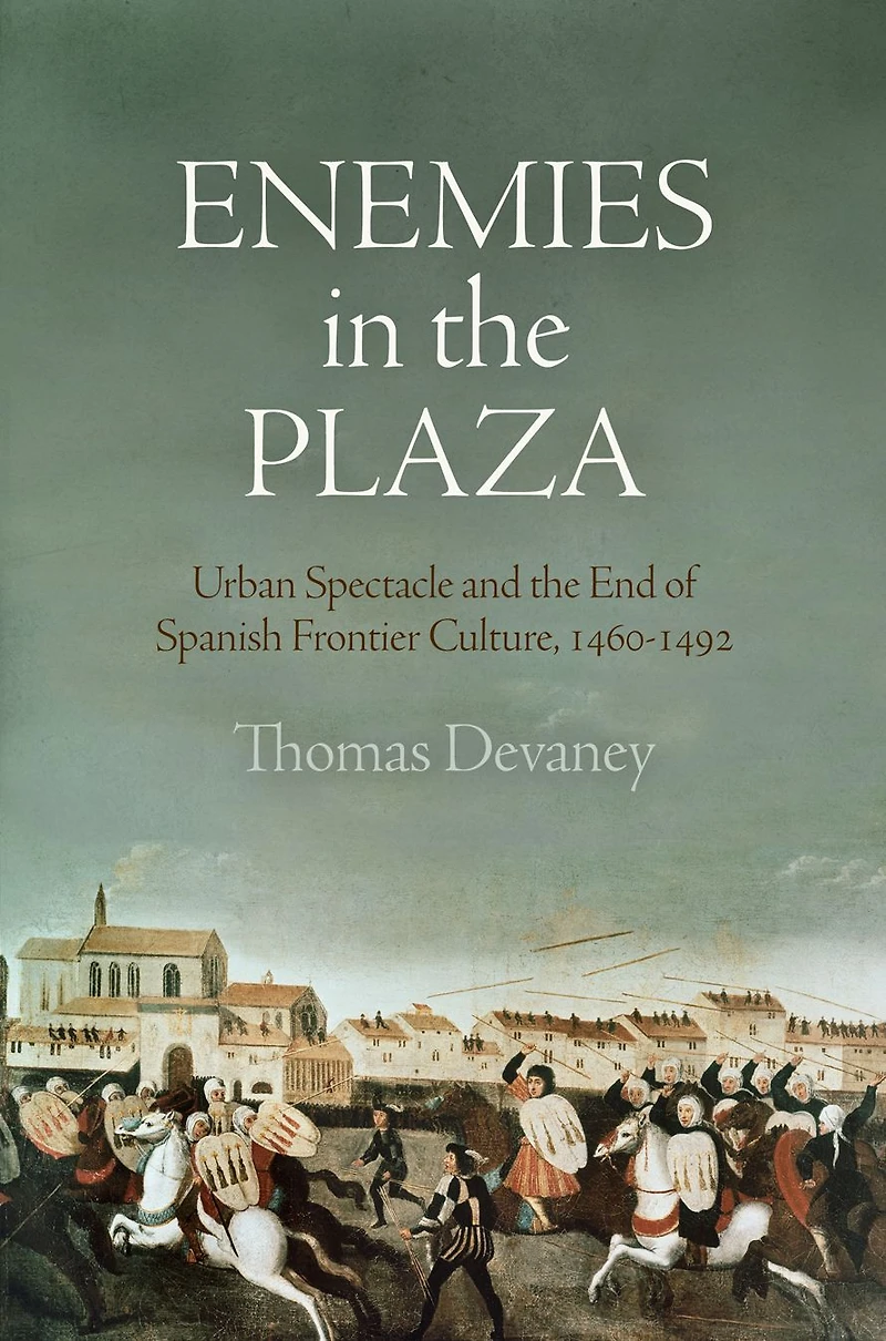 Enemies the Plaza: Urban Spectacle and End of Spanish Frontier Culture, 146-1492