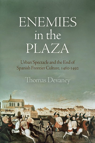 Enemies the Plaza: Urban Spectacle and End of Spanish Frontier Culture, 146-1492