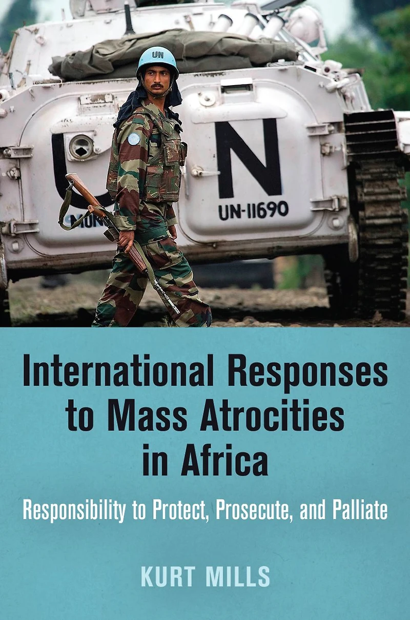 International Responses to Mass Atrocities Africa: Responsibility Protect, Prosecute, and Palliate