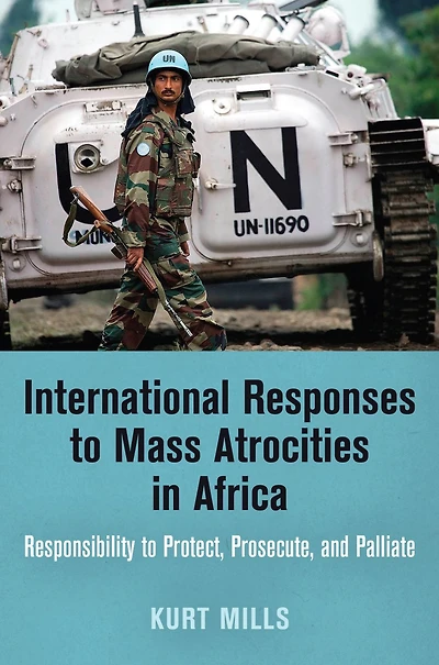 International Responses to Mass Atrocities Africa: Responsibility Protect, Prosecute, and Palliate