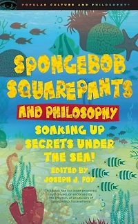 SpongeBob SquarePants and Philosophy: Soaking Up Secrets Under the Sea!
