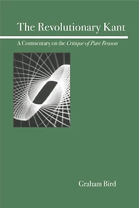 the Revolutionary Kant: A Commentary on Critique of Pure Reason