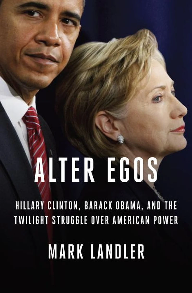 Alter Egos: Hillary Clinton, Barack Obama, and the Twilight Struggle Over American Power