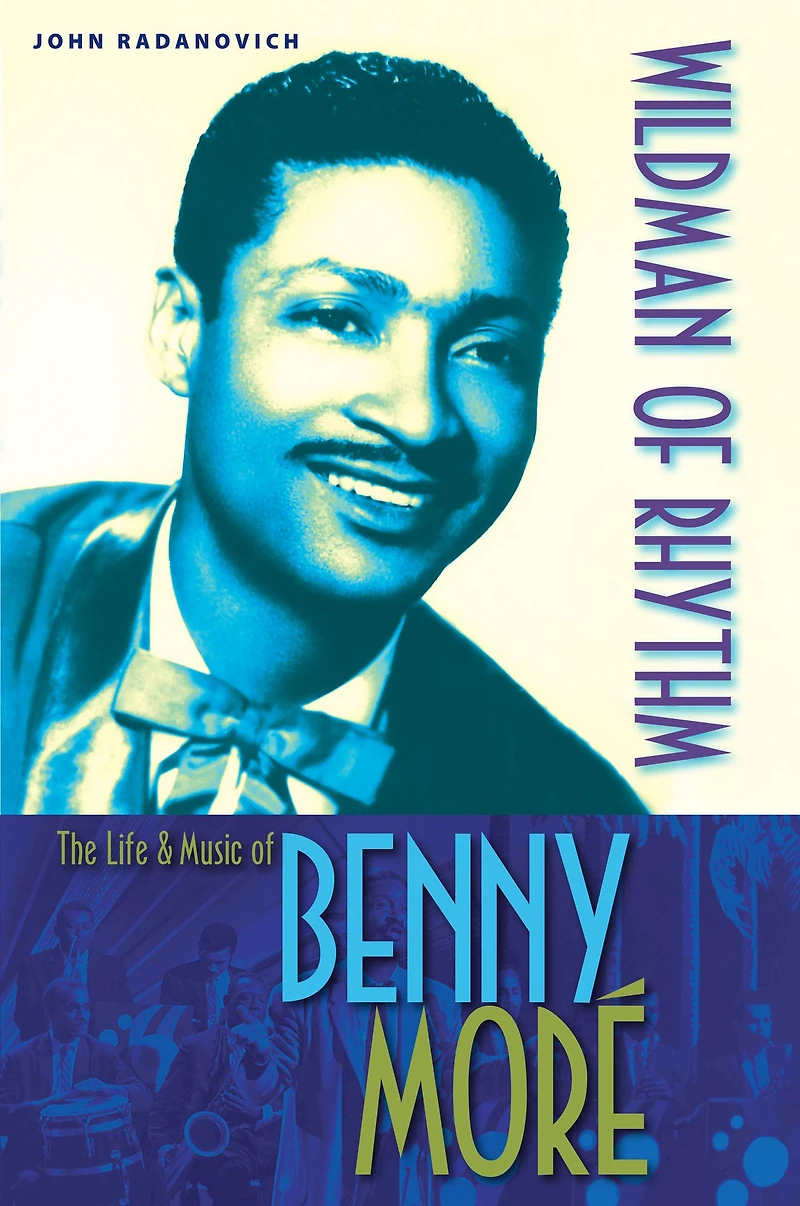Wildman of Rhythm: The Life and Music Benny Moré