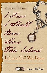 I Fear Shall Never Leave This Island: Life a Civil War Prison