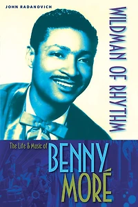 Wildman of Rhythm: The Life and Music Benny Moré